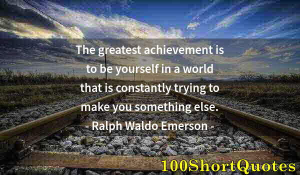 Quote by Albert Einstein: The greatest achievement is to be yourself in a world that is constantly trying to make you somethin...