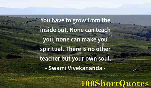 Quote by Albert Einstein: You have to grow from the inside out. None can teach you, none can make you spiritual. There is no o...