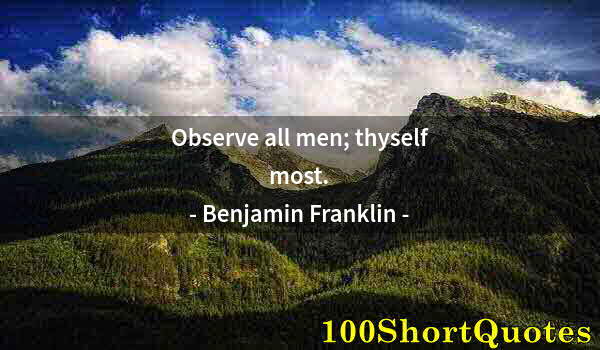 Quote by Albert Einstein: Observe all men; thyself most.