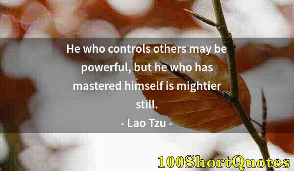 Quote by Albert Einstein: He who controls others may be powerful, but he who has mastered himself is mightier still.