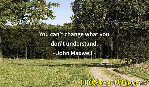 Quote by Albert Einstein: You can’t change what you don’t understand.