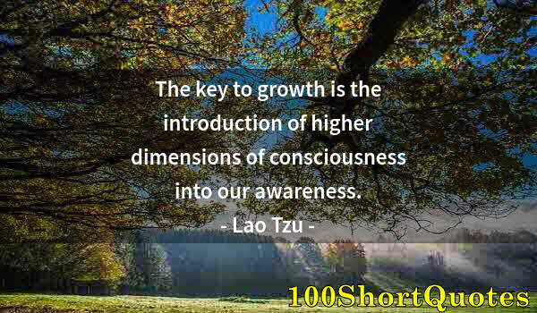 Quote by Albert Einstein: The key to growth is the introduction of higher dimensions of consciousness into our awareness.