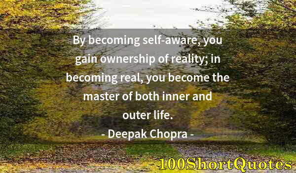 Quote by Albert Einstein: By becoming self-aware, you gain ownership of reality; in becoming real, you become the master of bo...