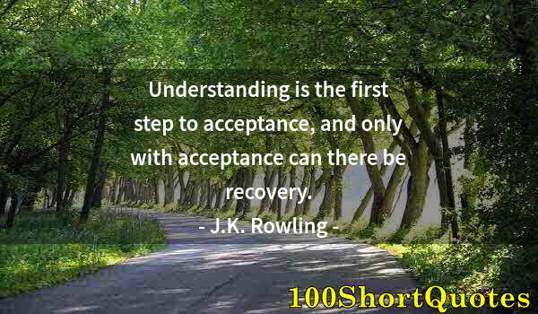 Quote by Albert Einstein: Understanding is the first step to acceptance, and only with acceptance can there be recovery.