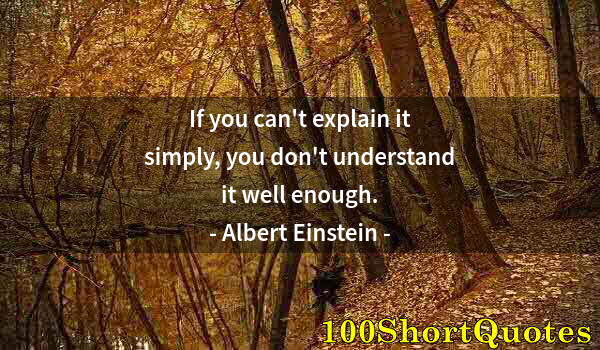 Quote by Albert Einstein: If you can't explain it simply, you don't understand it well enough.