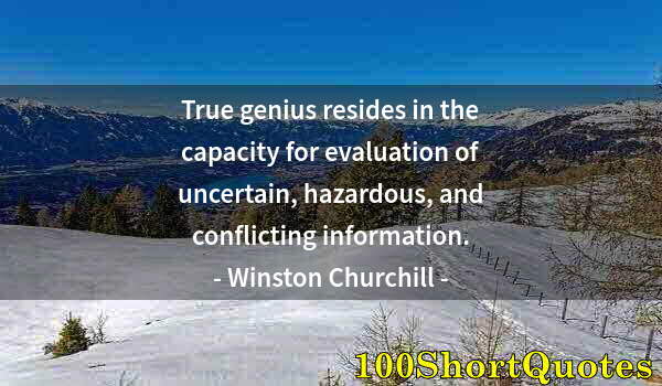 Quote by Albert Einstein: True genius resides in the capacity for evaluation of uncertain, hazardous, and conflicting informat...