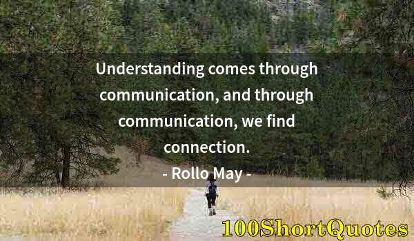 Quote by Albert Einstein: Understanding comes through communication, and through communication, we find connection.