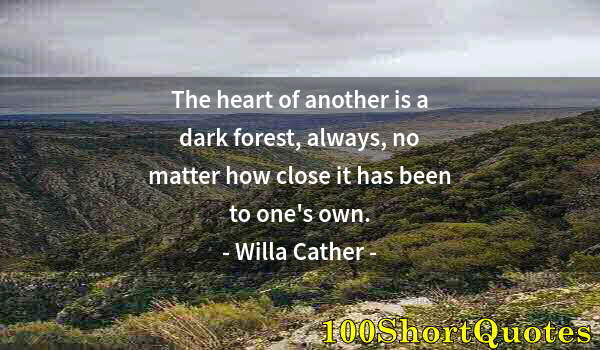 Quote by Albert Einstein: The heart of another is a dark forest, always, no matter how close it has been to one's own.