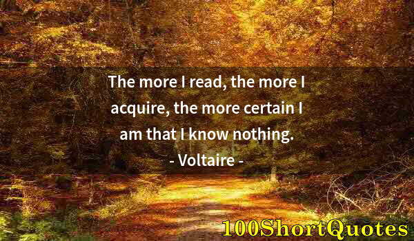 Quote by Albert Einstein: The more I read, the more I acquire, the more certain I am that I know nothing.