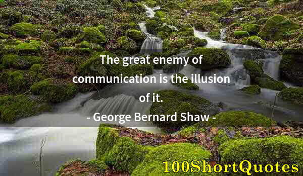 Quote by Albert Einstein: The great enemy of communication is the illusion of it.