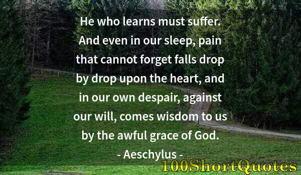 Quote by Albert Einstein: He who learns must suffer. And even in our sleep, pain that cannot forget falls drop by drop upon th...