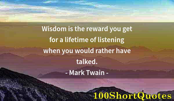 Quote by Albert Einstein: Wisdom is the reward you get for a lifetime of listening when you would rather have talked.