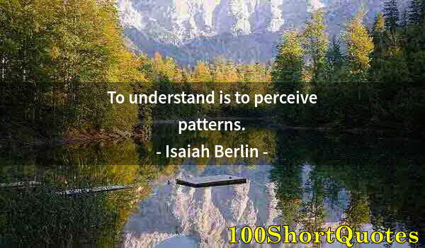 Quote by Albert Einstein: To understand is to perceive patterns.