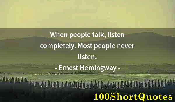 Quote by Albert Einstein: When people talk, listen completely. Most people never listen.