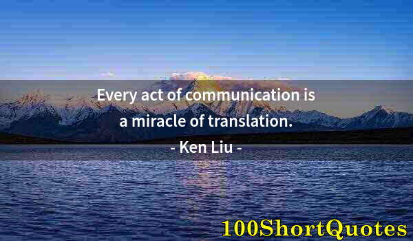 Quote by Albert Einstein: Every act of communication is a miracle of translation.