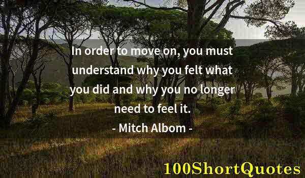 Quote by Albert Einstein: In order to move on, you must understand why you felt what you did and why you no longer need to fee...