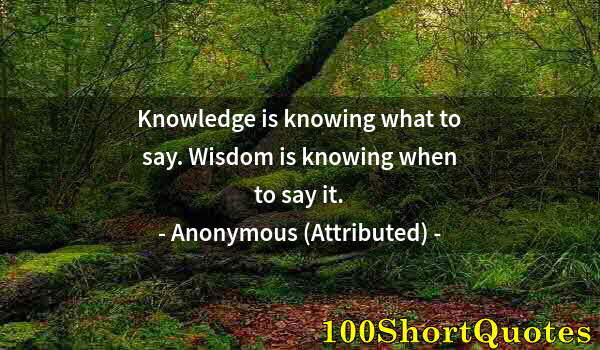 Quote by Albert Einstein: Knowledge is knowing what to say. Wisdom is knowing when to say it.