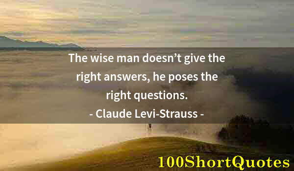 Quote by Albert Einstein: The wise man doesn’t give the right answers, he poses the right questions.