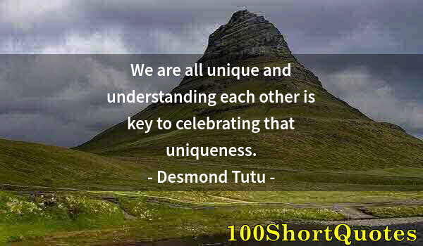 Quote by Albert Einstein: We are all unique and understanding each other is key to celebrating that uniqueness.