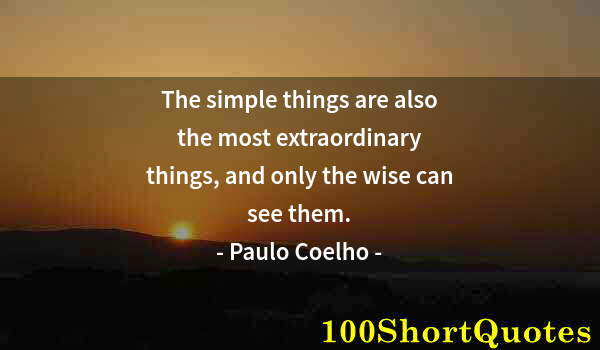 Quote by Albert Einstein: The simple things are also the most extraordinary things, and only the wise can see them.