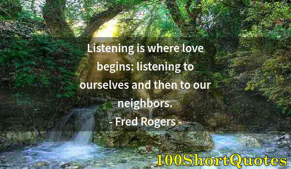 Quote by Albert Einstein: Listening is where love begins: listening to ourselves and then to our neighbors.