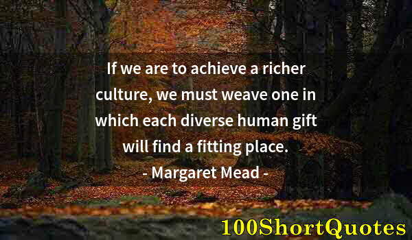 Quote by Albert Einstein: If we are to achieve a richer culture, we must weave one in which each diverse human gift will find ...