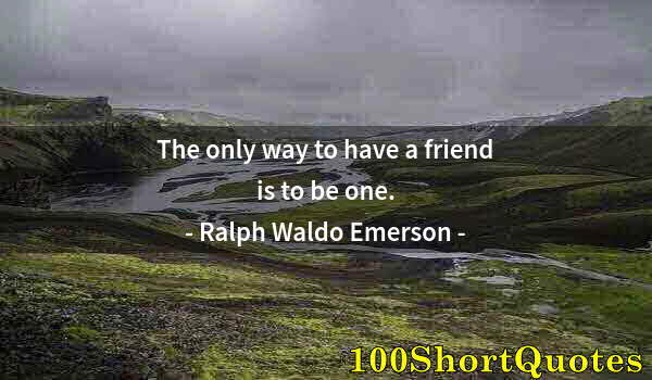 Quote by Albert Einstein: The only way to have a friend is to be one.