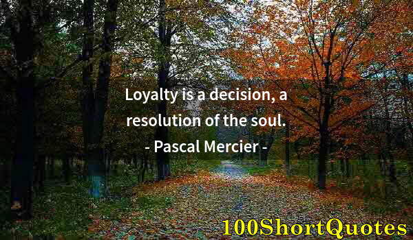 Quote by Albert Einstein: Loyalty is a decision, a resolution of the soul.