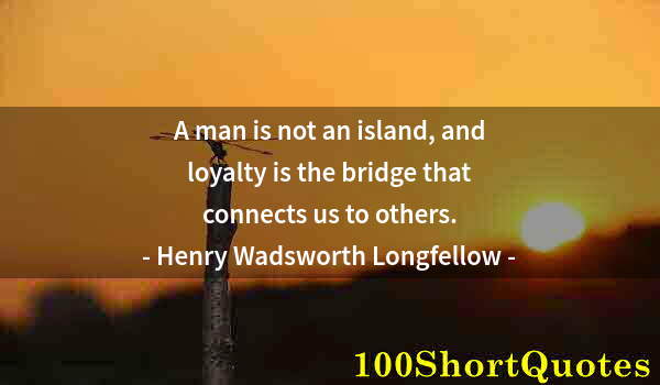 Quote by Albert Einstein: A man is not an island, and loyalty is the bridge that connects us to others.