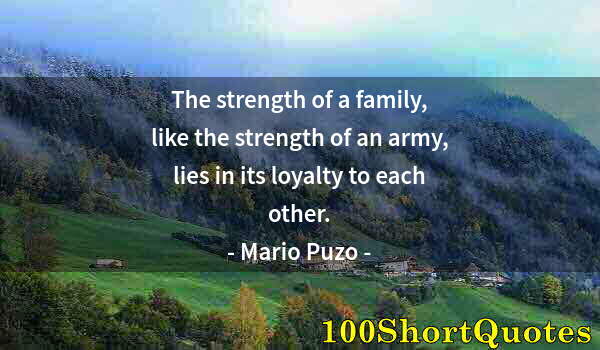 Quote by Albert Einstein: The strength of a family, like the strength of an army, lies in its loyalty to each other.