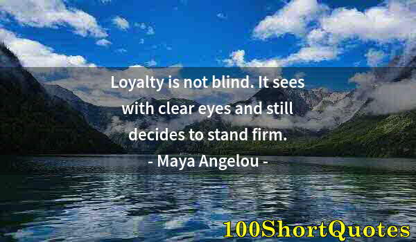 Quote by Albert Einstein: Loyalty is not blind. It sees with clear eyes and still decides to stand firm.