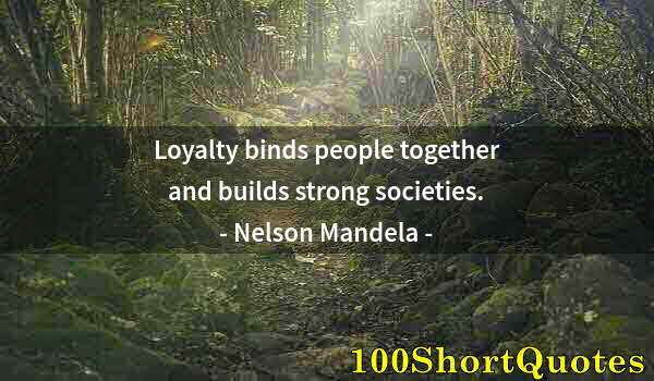 Quote by Albert Einstein: Loyalty binds people together and builds strong societies.