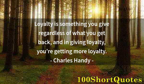 Quote by Albert Einstein: Loyalty is something you give regardless of what you get back, and in giving loyalty, you’re getting...