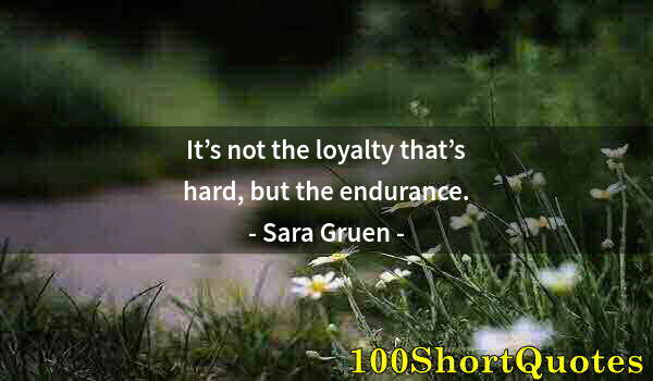 Quote by Albert Einstein: It’s not the loyalty that’s hard, but the endurance.