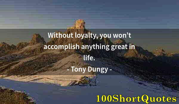 Quote by Albert Einstein: Without loyalty, you won’t accomplish anything great in life.