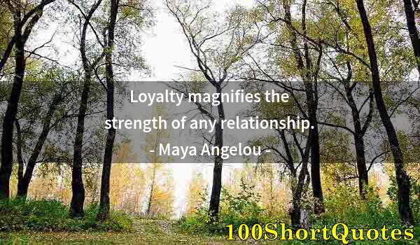 Quote by Albert Einstein: Loyalty magnifies the strength of any relationship.