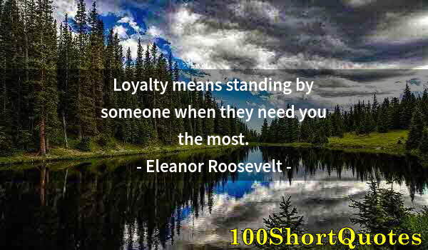 Quote by Albert Einstein: Loyalty means standing by someone when they need you the most.