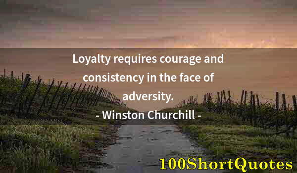 Quote by Albert Einstein: Loyalty requires courage and consistency in the face of adversity.