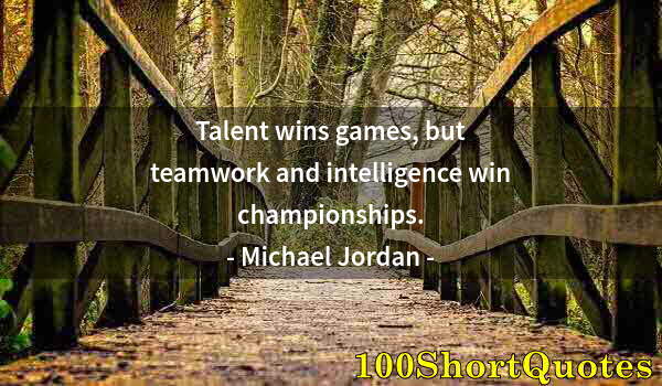 Quote by Albert Einstein: Talent wins games, but teamwork and intelligence win championships.