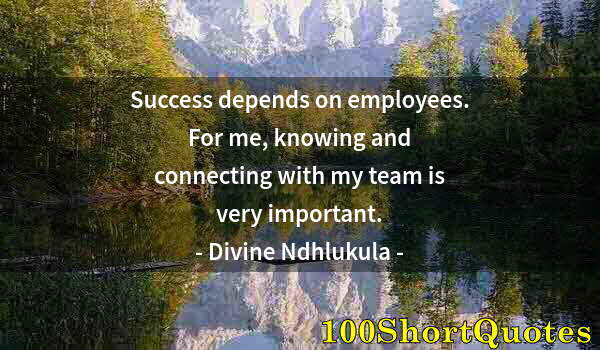 Quote by Albert Einstein: Success depends on employees. For me, knowing and connecting with my team is very important.