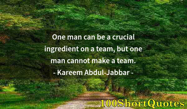 Quote by Albert Einstein: One man can be a crucial ingredient on a team, but one man cannot make a team.