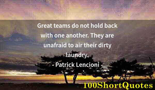 Quote by Albert Einstein: Great teams do not hold back with one another. They are unafraid to air their dirty laundry.