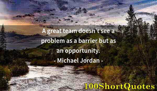 Quote by Albert Einstein: A great team doesn’t see a problem as a barrier but as an opportunity.