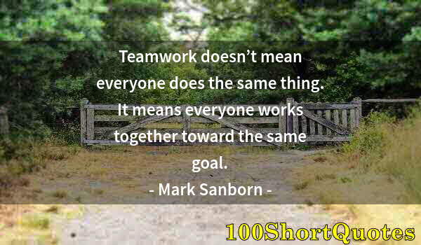 Quote by Albert Einstein: Teamwork doesn’t mean everyone does the same thing. It means everyone works together toward the same...