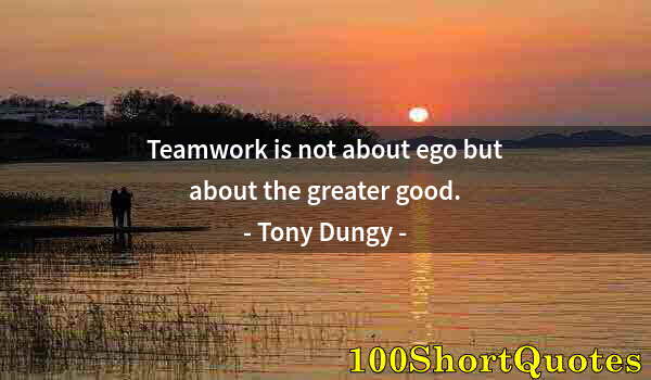 Quote by Albert Einstein: Teamwork is not about ego but about the greater good.