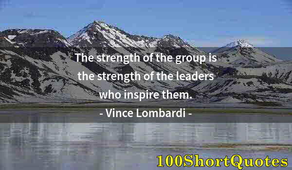 Quote by Albert Einstein: The strength of the group is the strength of the leaders who inspire them.