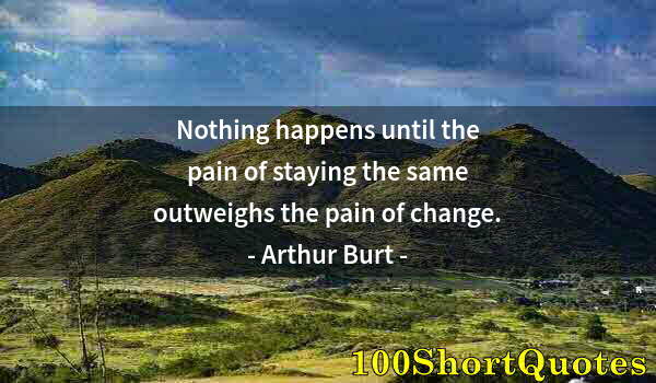 Quote by Albert Einstein: Nothing happens until the pain of staying the same outweighs the pain of change.