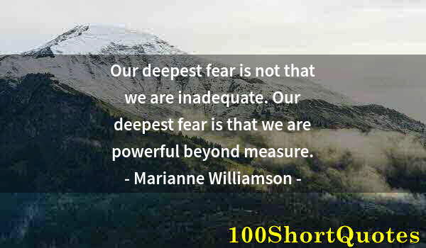 Quote by Albert Einstein: Our deepest fear is not that we are inadequate. Our deepest fear is that we are powerful beyond meas...