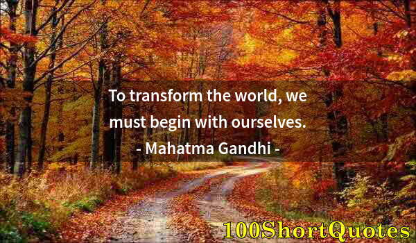 Quote by Albert Einstein: To transform the world, we must begin with ourselves.