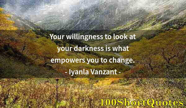 Quote by Albert Einstein: Your willingness to look at your darkness is what empowers you to change.